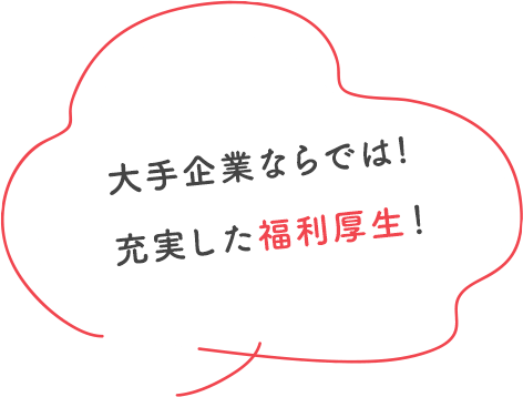 大手企業ならでは!充実した福利厚生！
